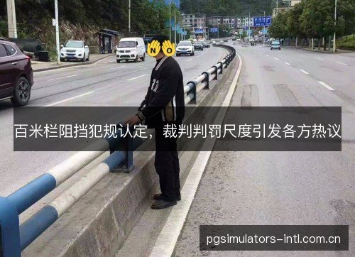 百米栏阻挡犯规认定,裁判判罚尺度引发各方热议 百米栏阻挡犯规认定,裁判判罚尺度引发各方热议